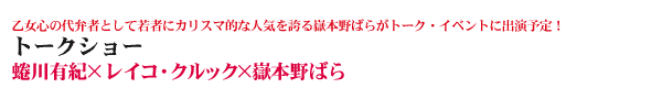 乙女心の代弁者として若者にカリスマ的な人気を誇る嶽本野ばらがトーク・イベントに出演予定！　トークショー　蜷川有紀×レイコ・クルック×嶽本野ばら